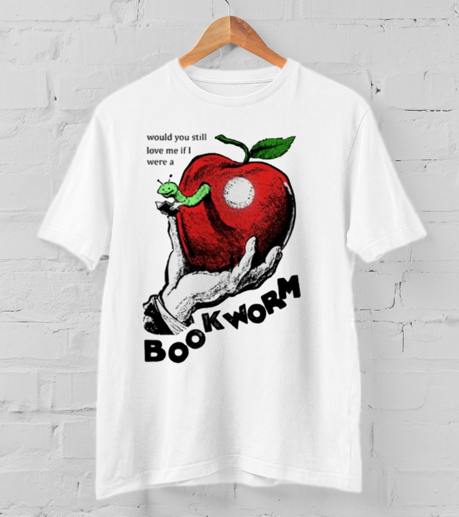 Would You Still Love Me If I Were A Bookworm With Apple And Worm T-Shirt