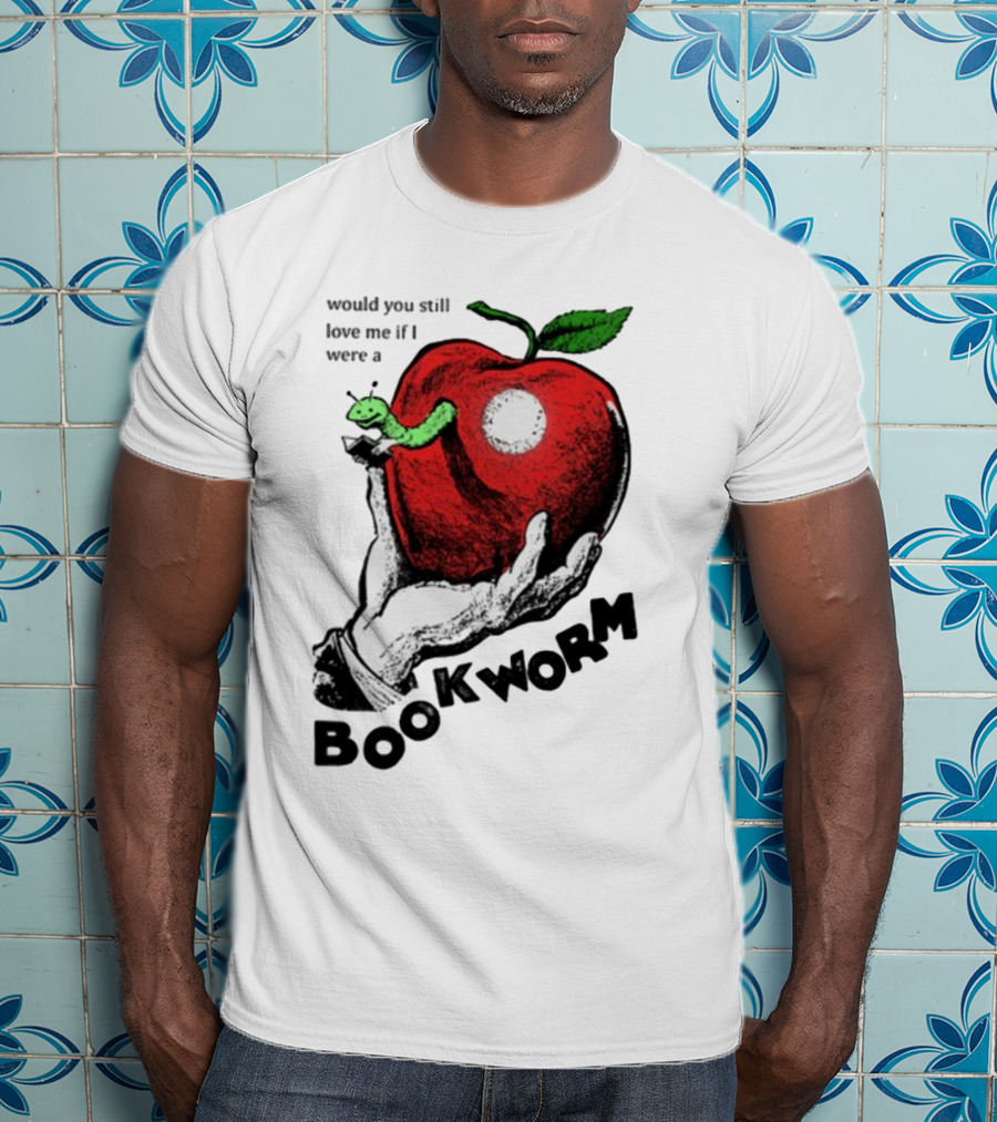 Would You Still Love Me If I Were A Bookworm With Apple And Worm T-Shirt