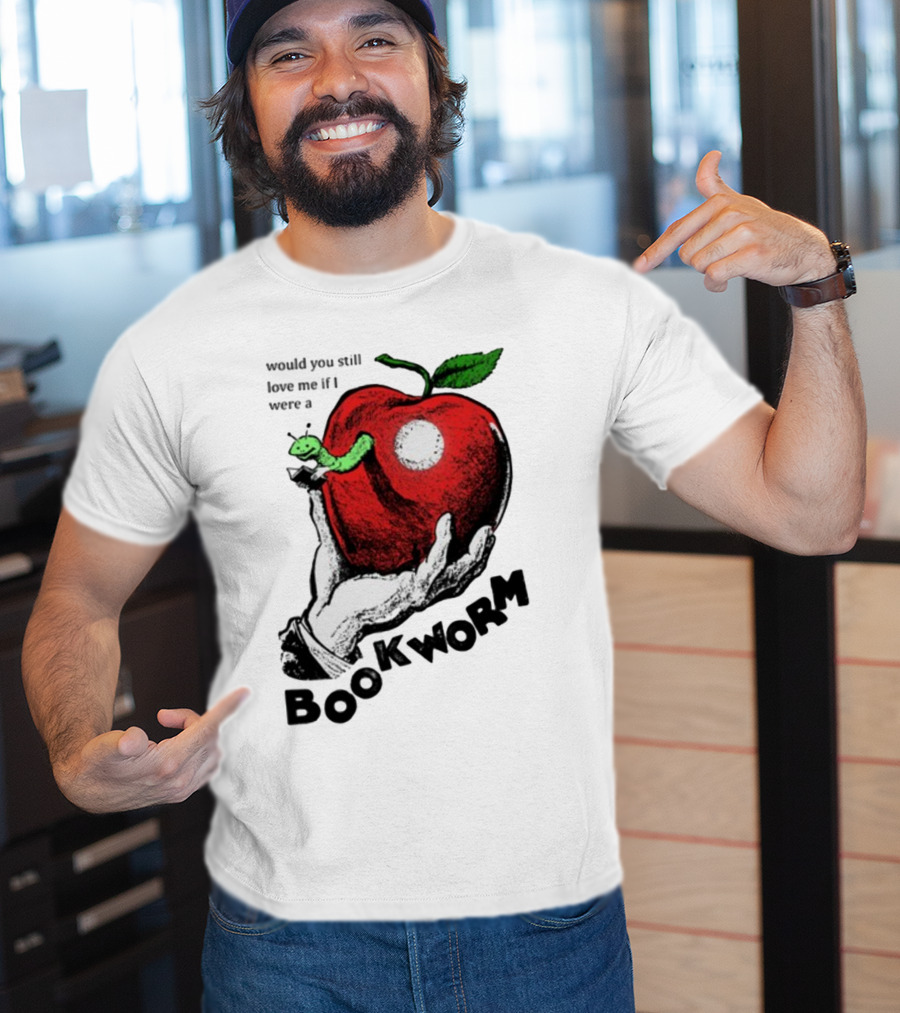 Would You Still Love Me If I Were A Bookworm With Apple And Worm T-Shirt