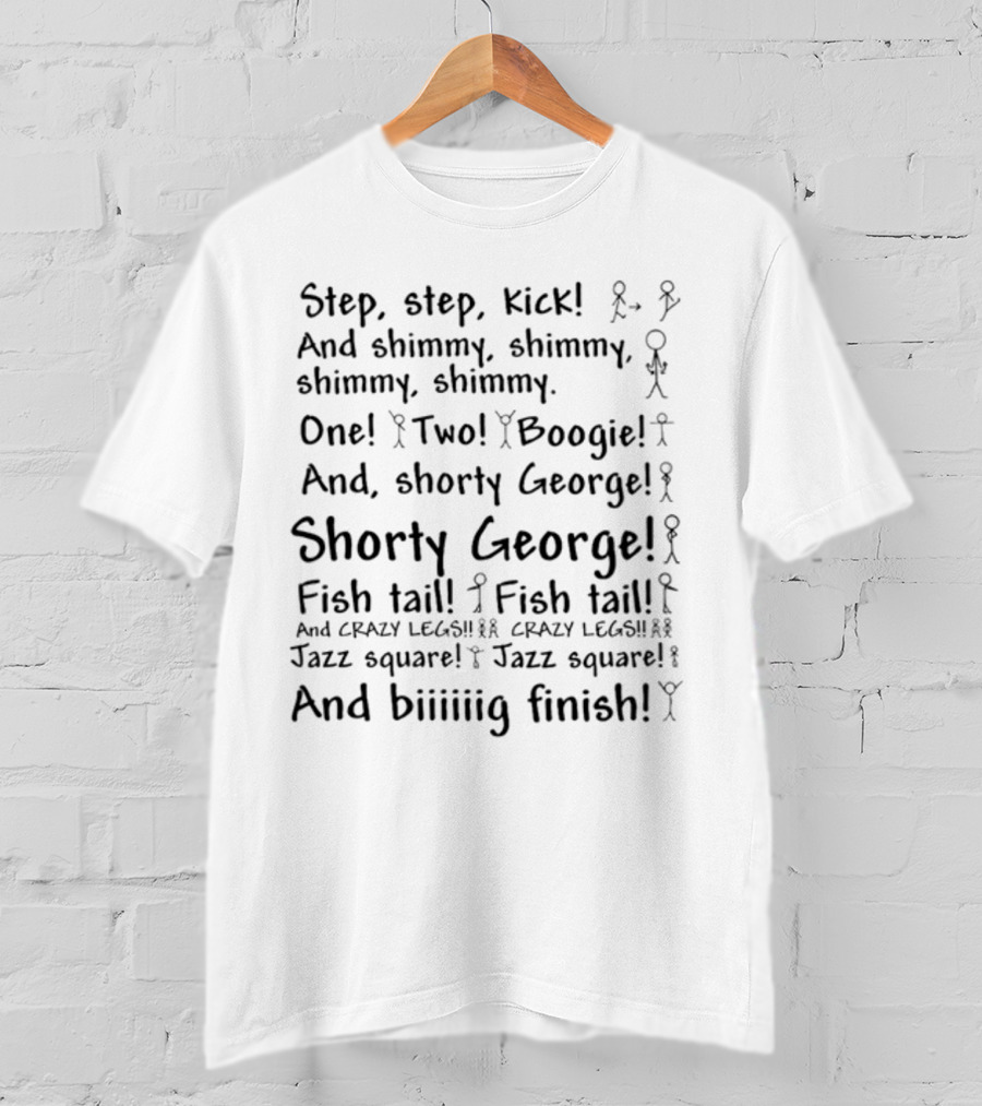 Step Step Kick And Shimmy One Two Boogie Shorty George Fish Tail Crazy Legs Jazz Square And Biiiiig Finish T-Shirt