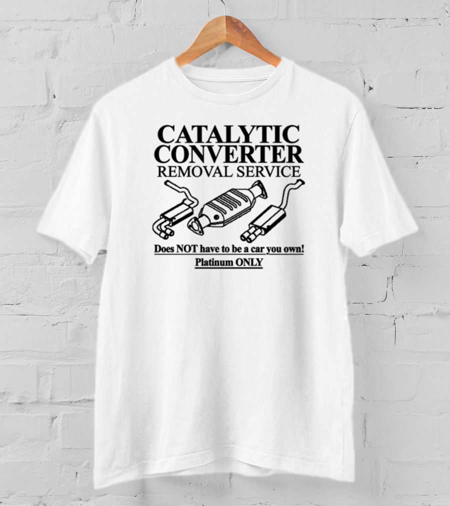 Catalytic Converter Removal Service Does Not Have To Be A Car You Own Platinum Only T-Shirt