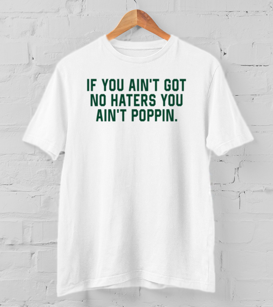If You Ain't Got No Haters You Ain't Poppin T-Shirt