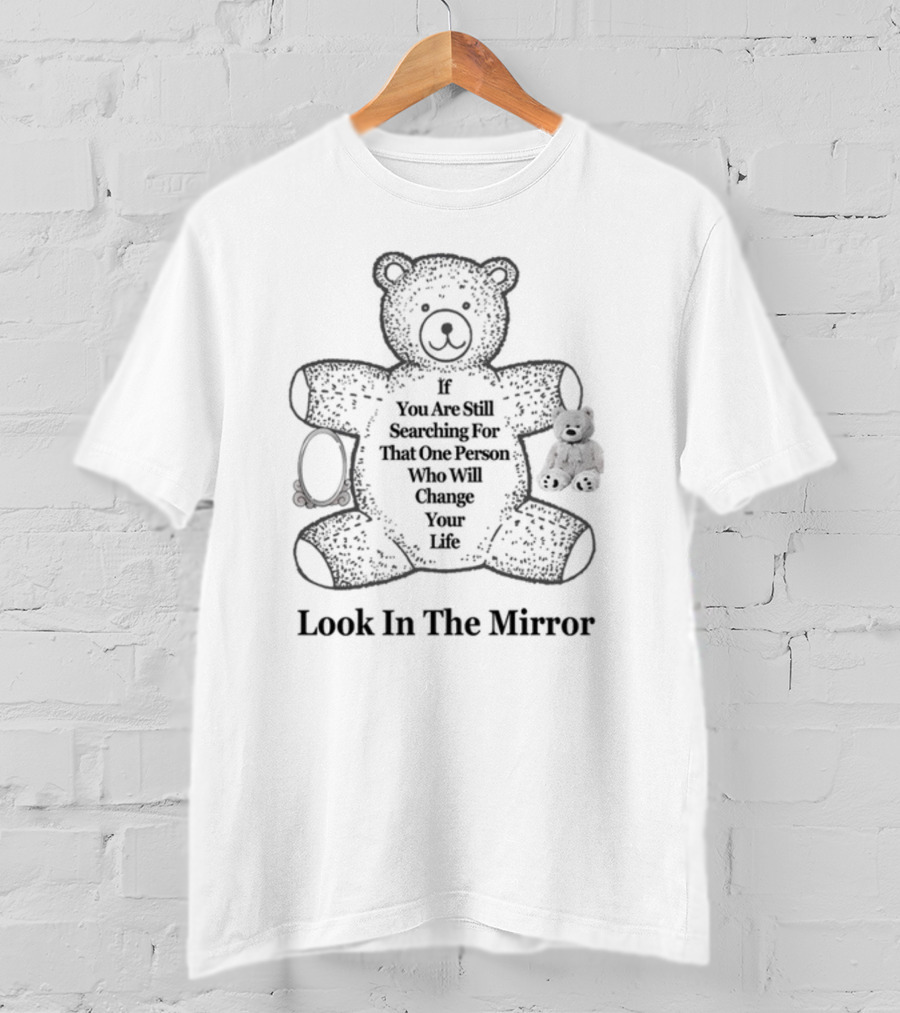 If You Are Still Searching For That One Person Who Will Change Your Life Look In The Mirror Bear T-Shirt