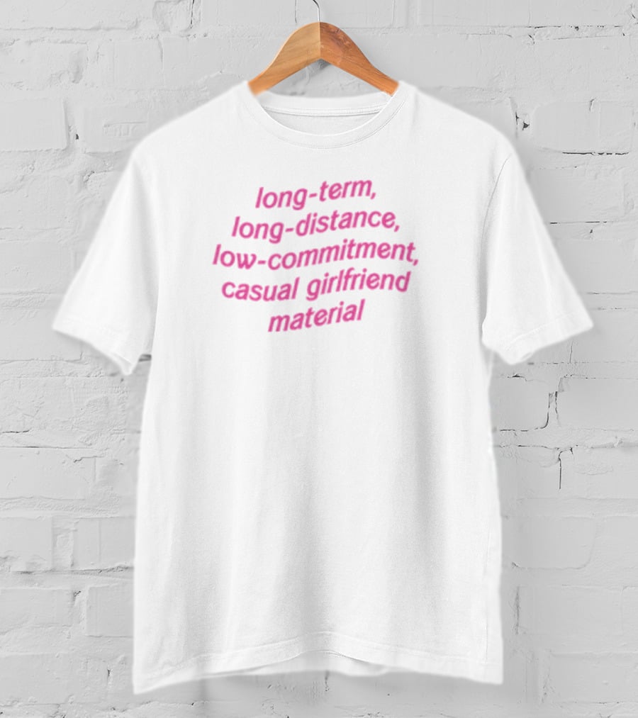 Long-Term Long-Distance Low-Commitment Casual Girlfriend Material T-Shirt