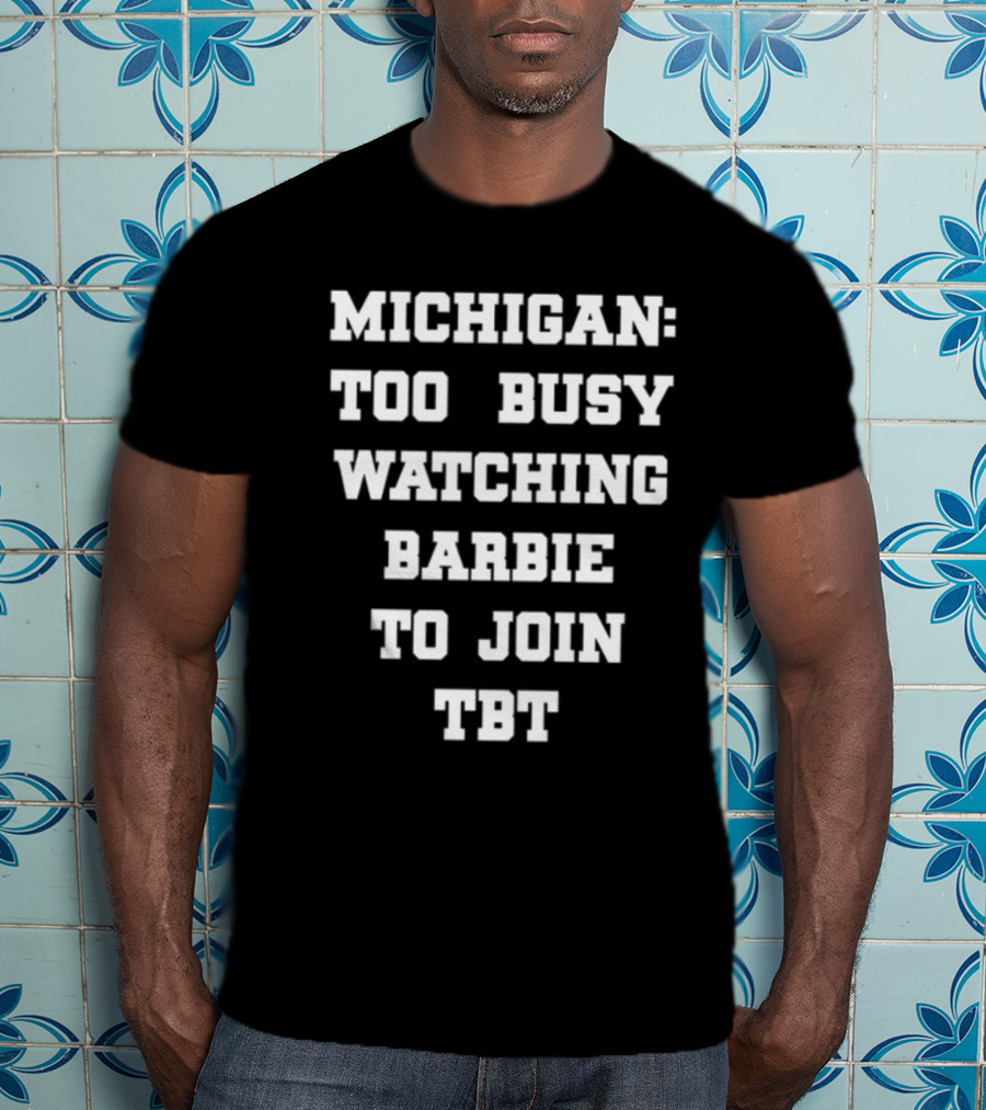 Michigan Too Busy Watching Barbie To Join TBT T-Shirt