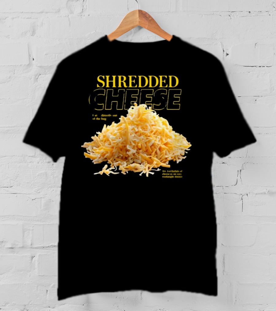SHREDDED CHEESE Eat It Directly Out Of The Bag Or As A Fistful T-Shirt