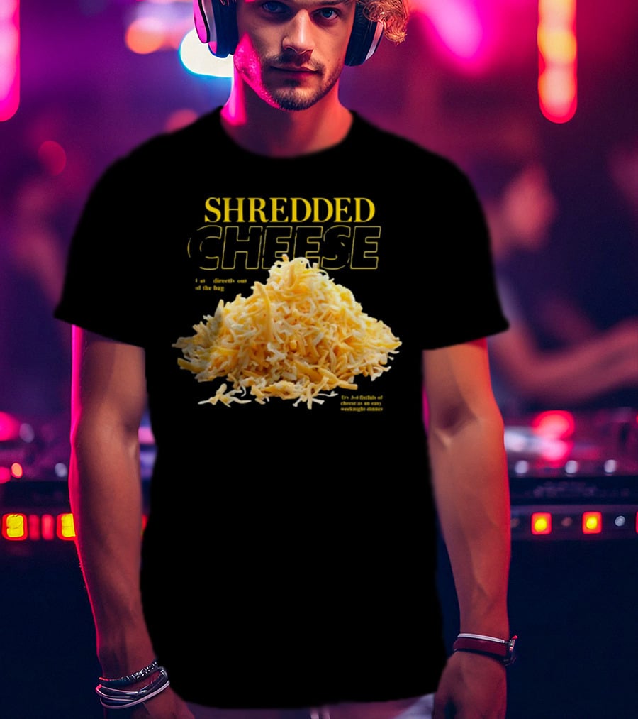 SHREDDED CHEESE Eat It Directly Out Of The Bag Or As A Fistful T-Shirt