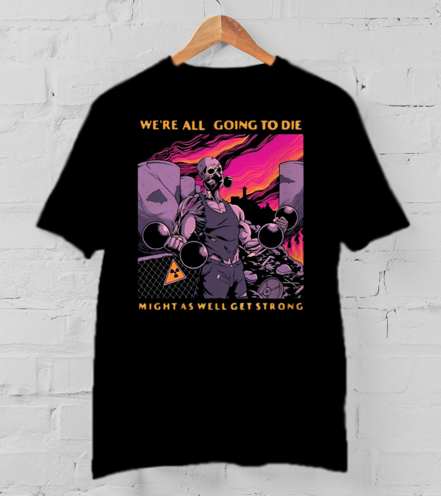 Raskolapparel We're All Going To Die Might As Well Get Strong Gas Mask Bodybuilder Nuclear Wasteland Fitness Motivation T-Shirt