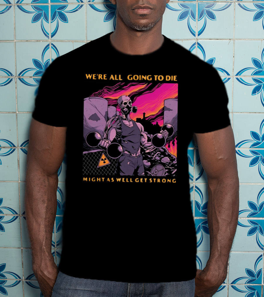 Raskolapparel We're All Going To Die Might As Well Get Strong Gas Mask Bodybuilder Nuclear Wasteland Fitness Motivation T-Shirt