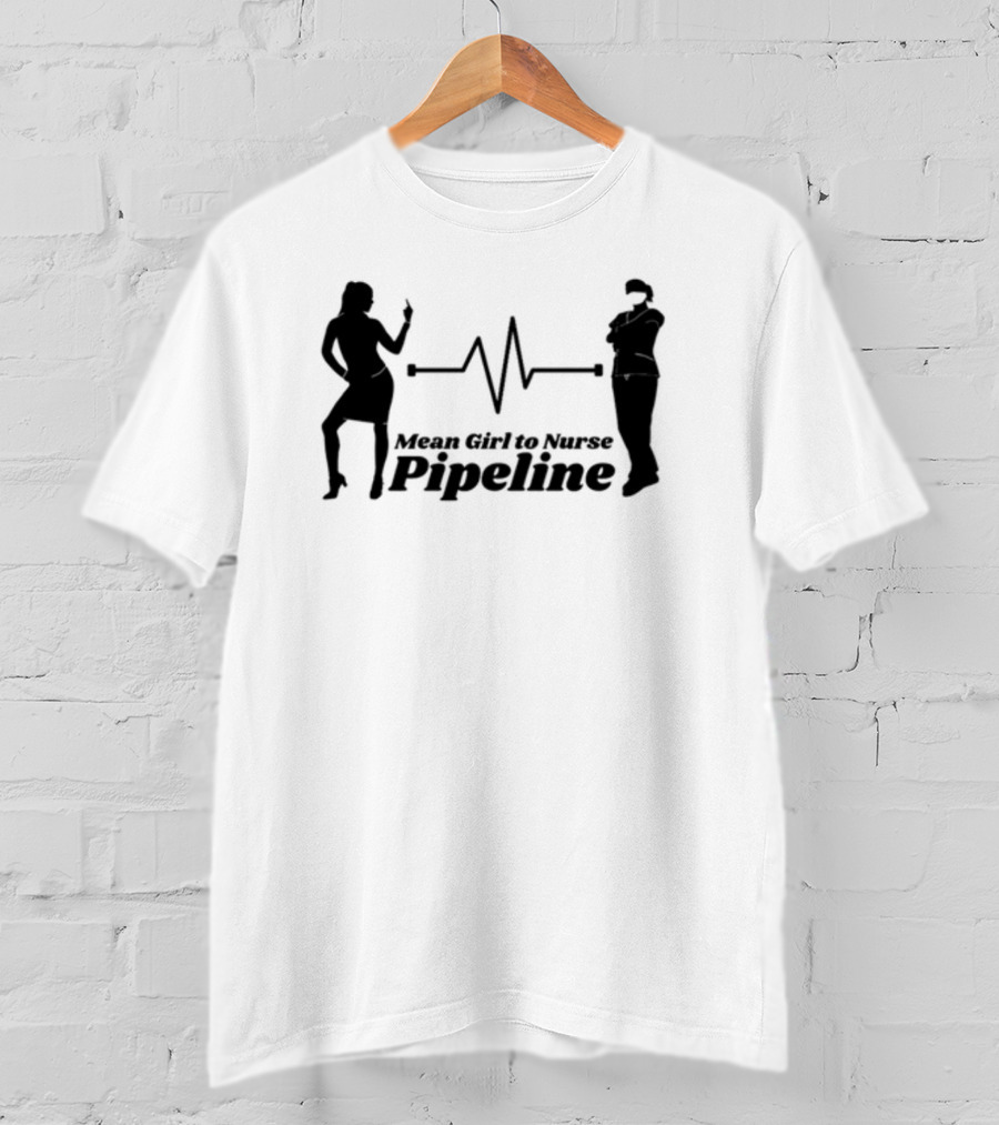 Mean Girl To Nurse Pipeline With Heartbeat T-Shirt