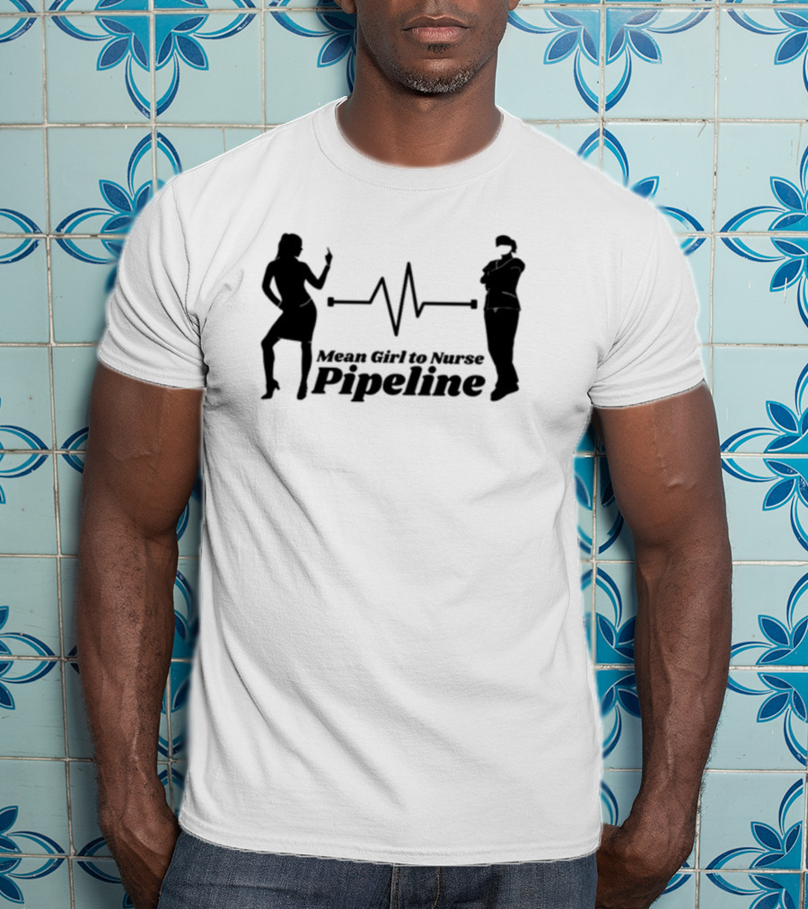 Mean Girl To Nurse Pipeline With Heartbeat T-Shirt