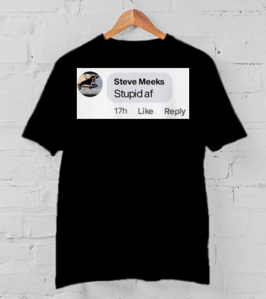 Steve Meeks Stupid Af Comment 17h Like Reply Bubble T-Shirt