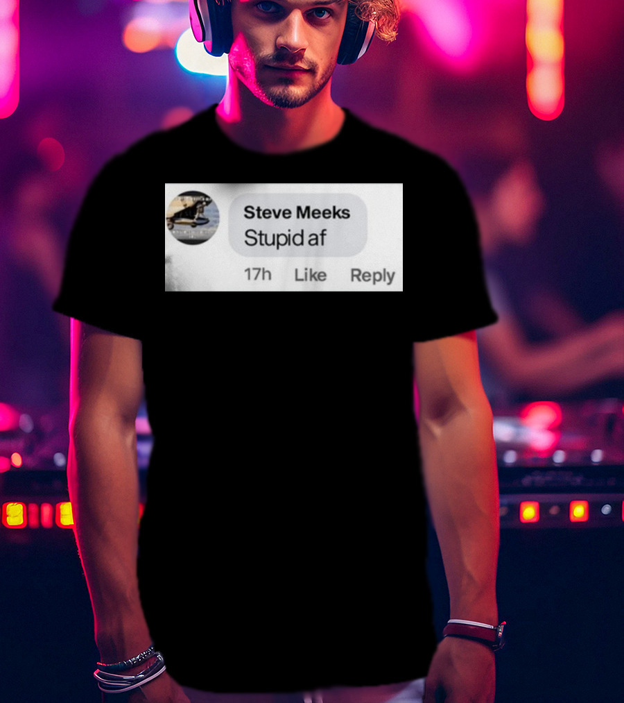Steve Meeks Stupid Af Comment 17h Like Reply Bubble T-Shirt