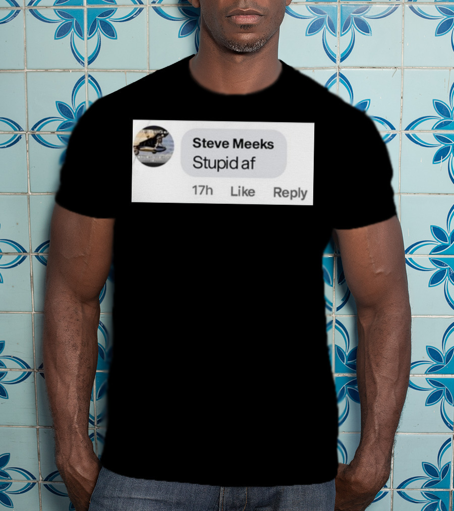 Steve Meeks Stupid Af Comment 17h Like Reply Bubble T-Shirt