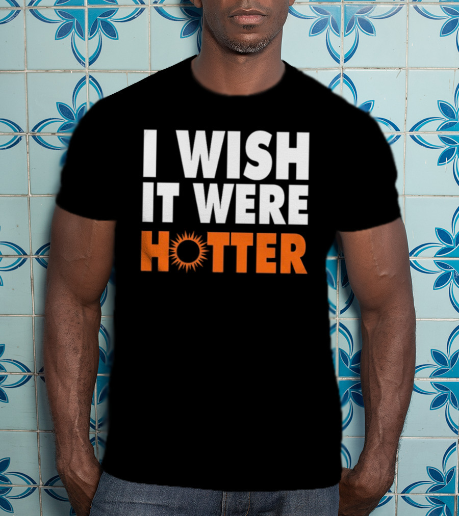 I Wish It Were Hotter Sunburst T-Shirt