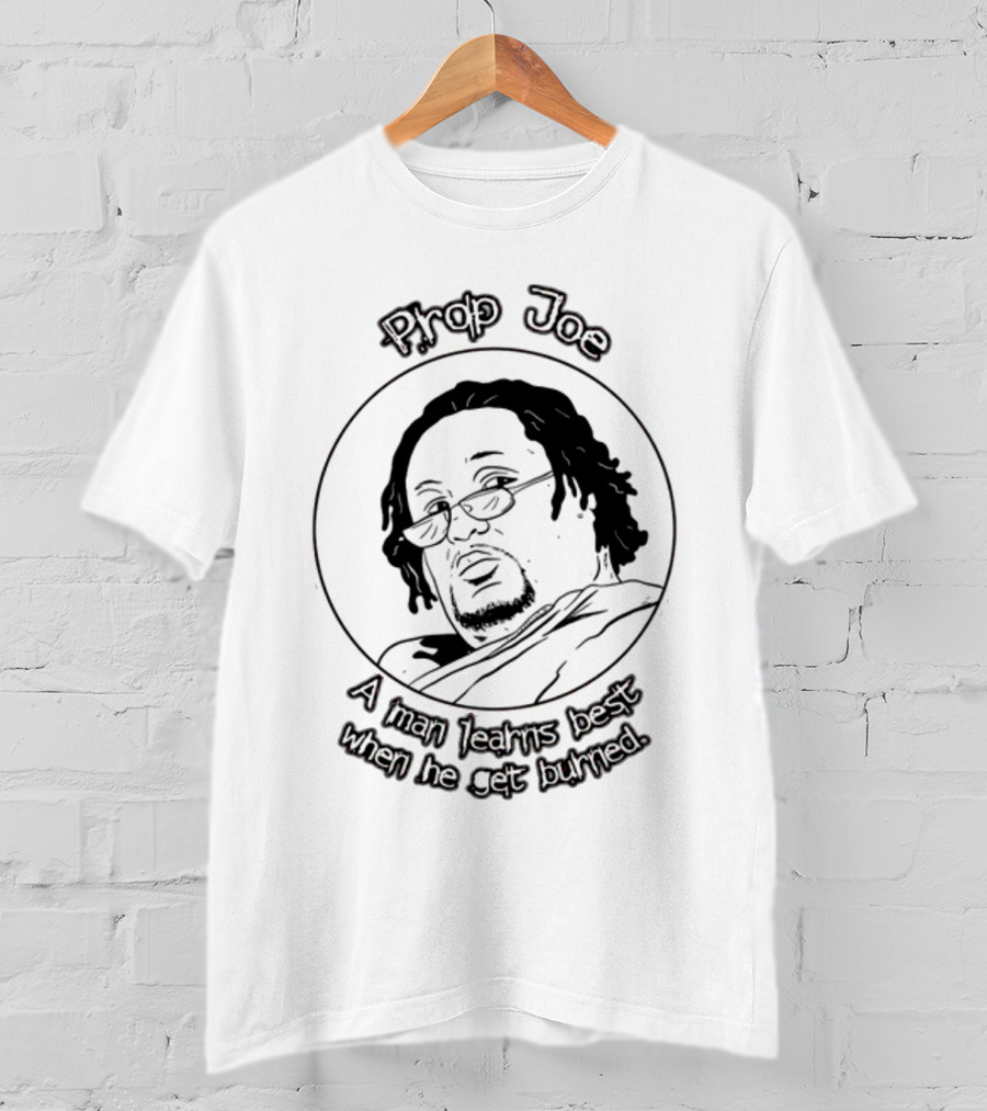 Prop Joe A Man Learns Best When He Get Burned T-Shirt