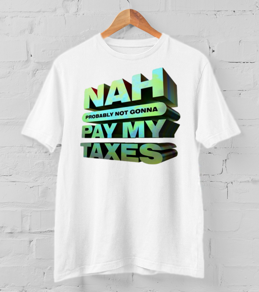 Nah Probably Not Gonna Pay My Taxes T-Shirt