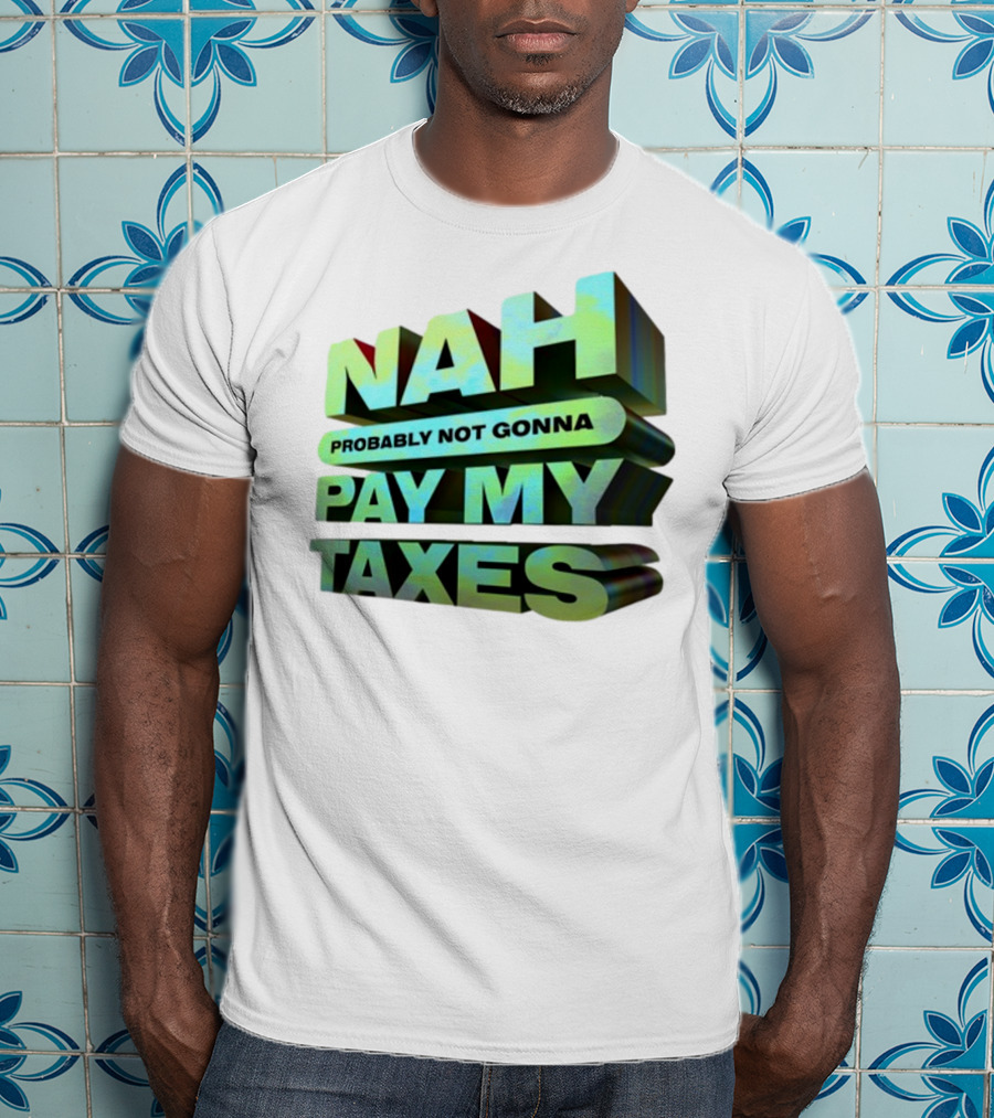 Nah Probably Not Gonna Pay My Taxes T-Shirt