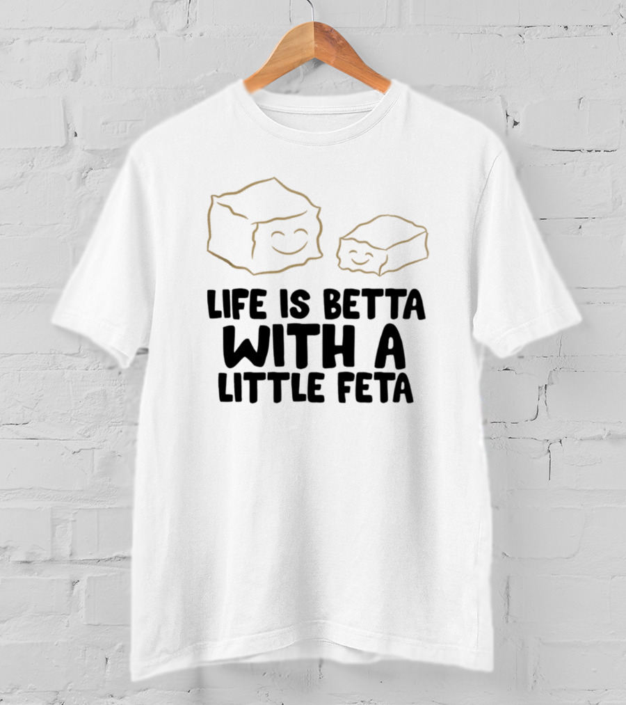 Life Is Betta With A Little Feta Cheese Lover T-Shirt