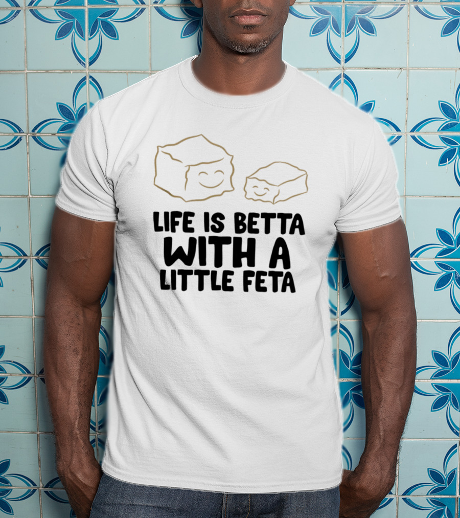 Life Is Betta With A Little Feta Cheese Lover T-Shirt