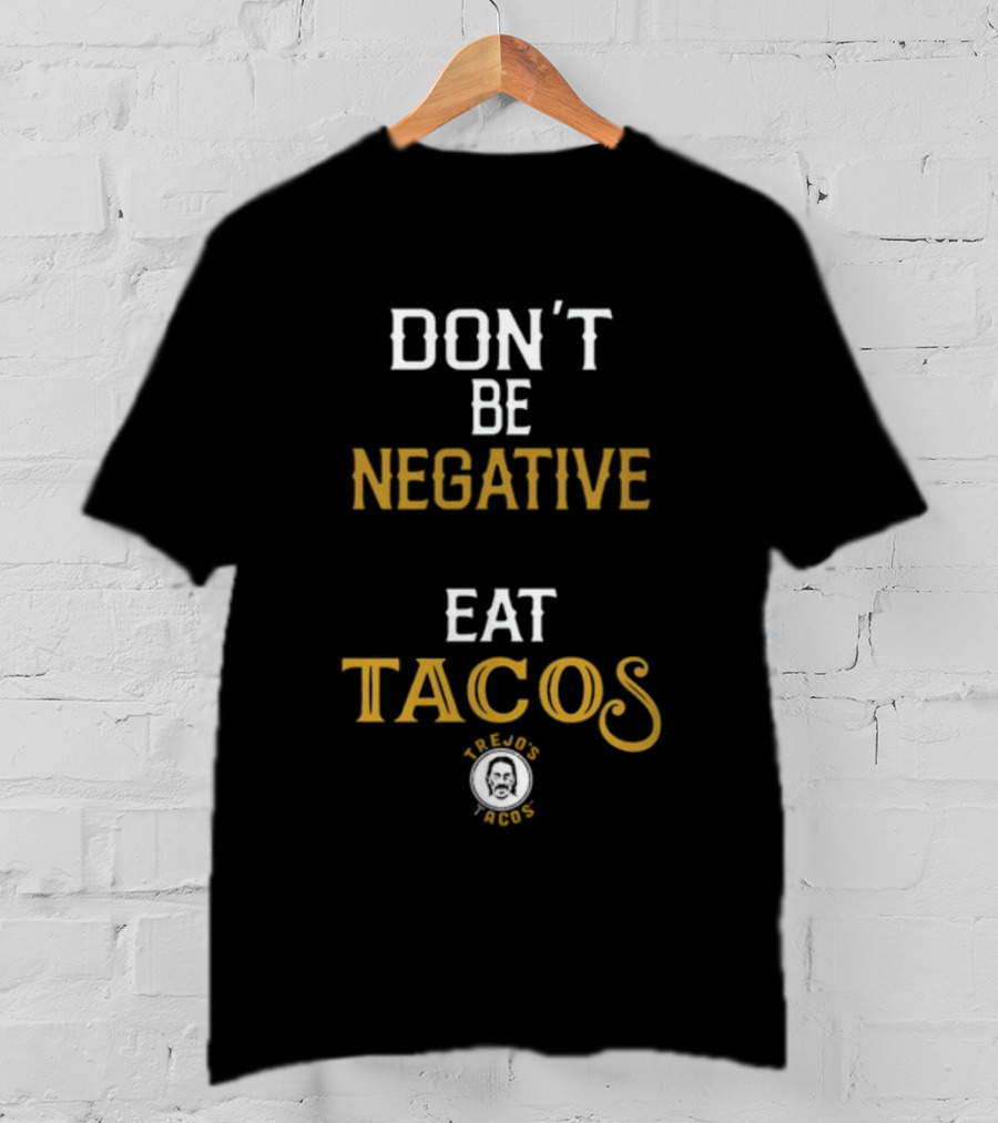 Don't Be Negative Eat Tacos Trejo's Tacos T-Shirt