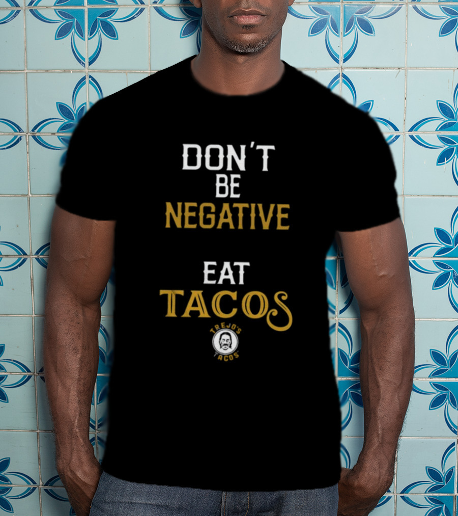 Don't Be Negative Eat Tacos Trejo's Tacos T-Shirt