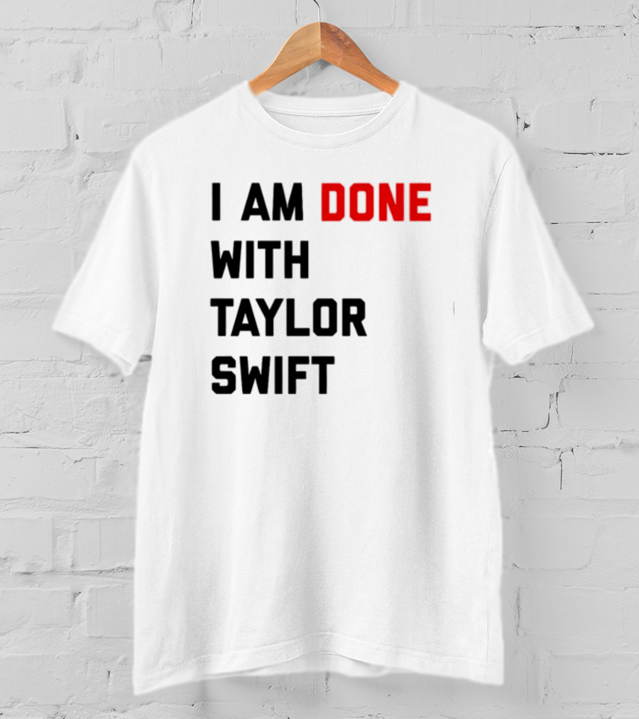 I Am Done With Taylor Swift T-Shirt