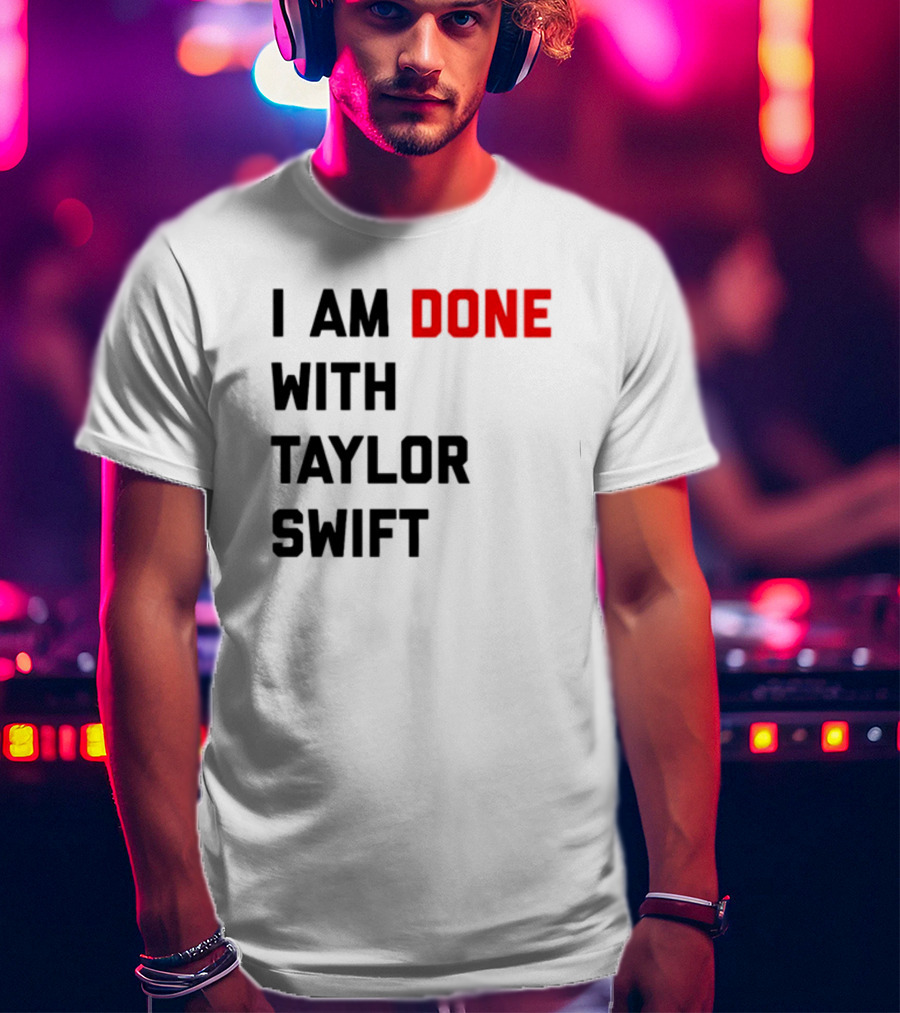 I Am Done With Taylor Swift T-Shirt