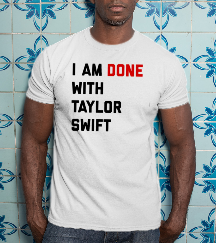 I Am Done With Taylor Swift T-Shirt