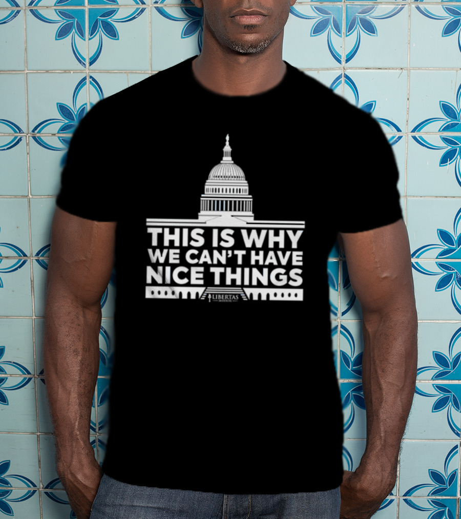 This Is Why We Can't Have Nice Things Libertas Ad Populum Capitol Building T-Shirt