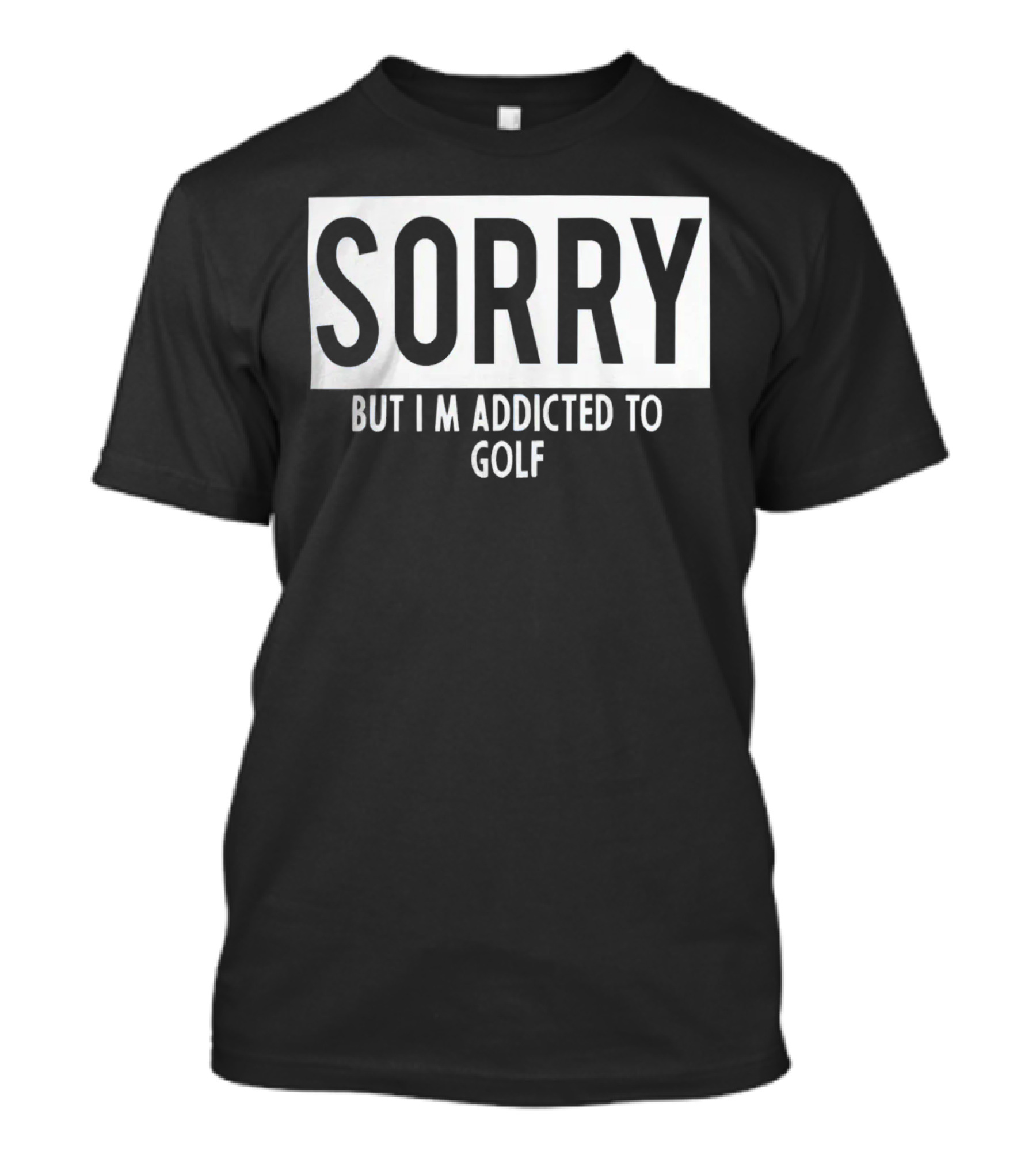 Sorry But I'm Addicted To Golf T-Shirt