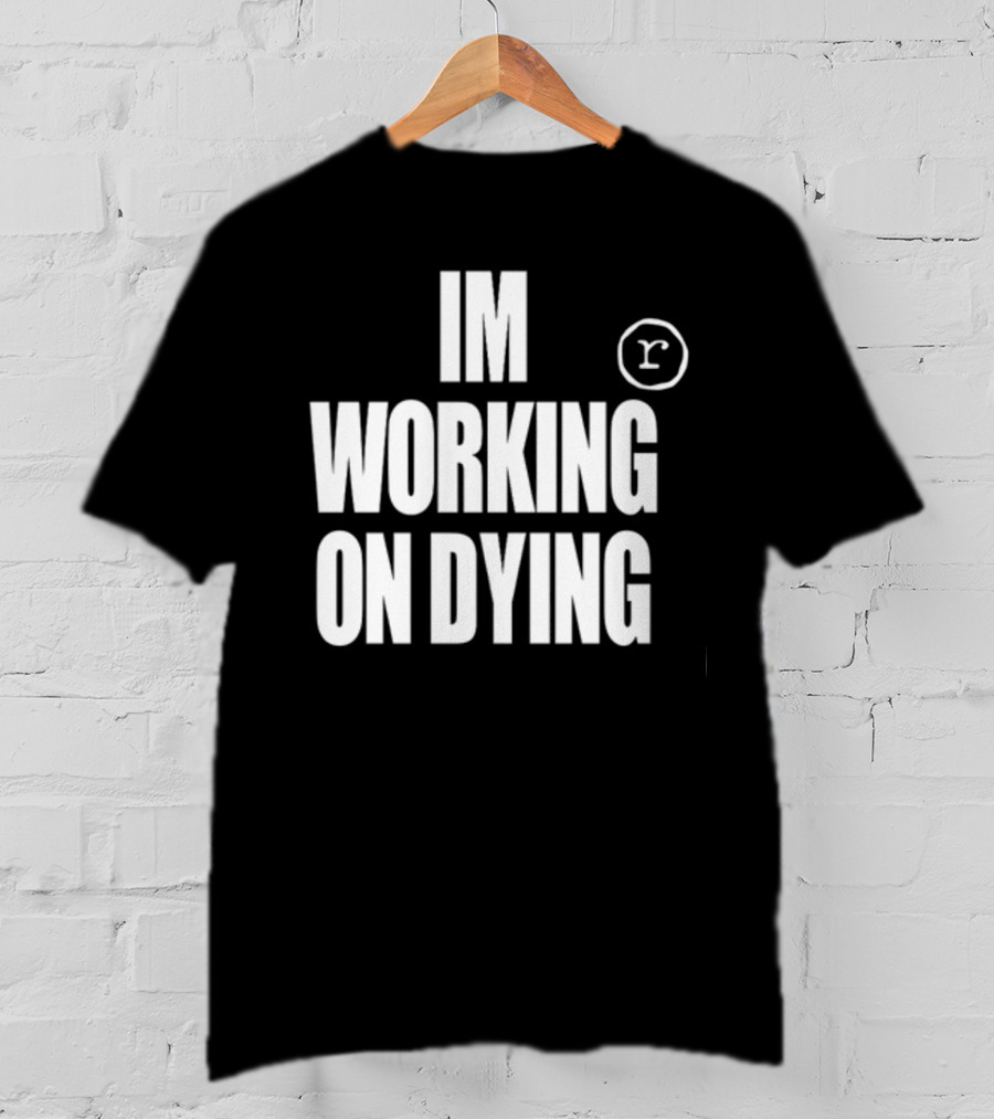 Im Working On Dying R T-Shirt