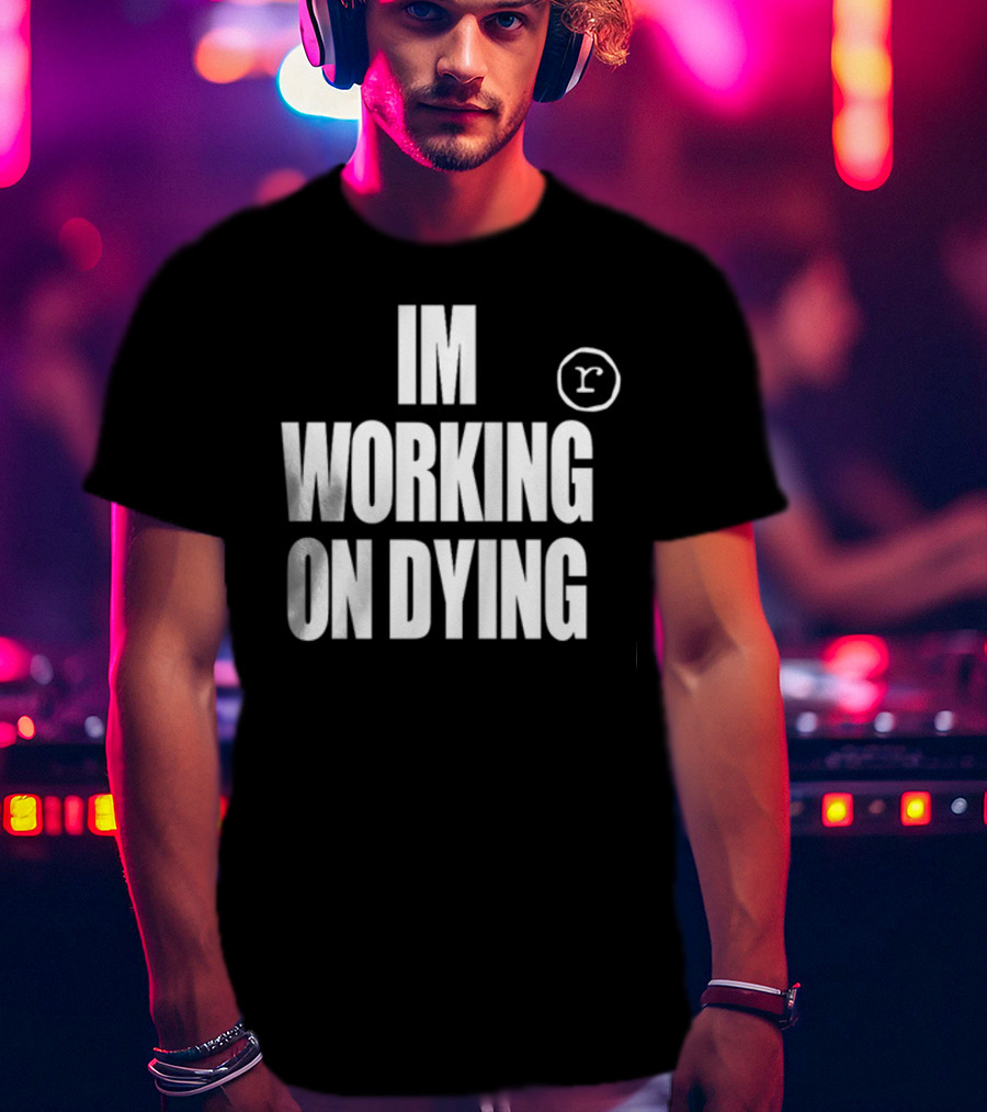 Im Working On Dying R T-Shirt