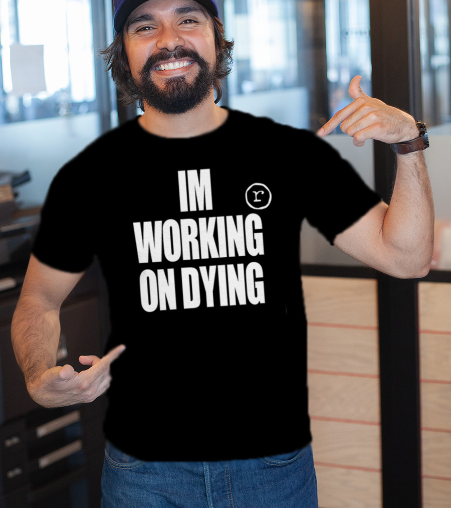 Im Working On Dying R T-Shirt
