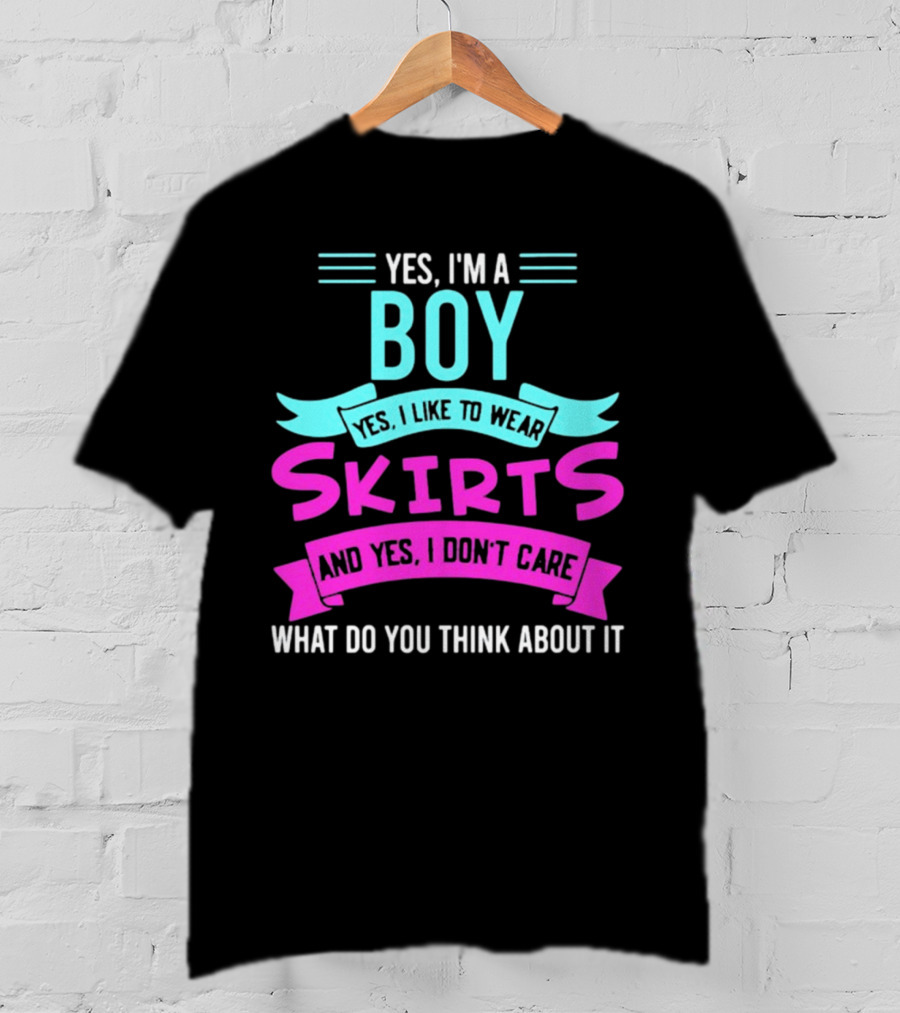 Yes I'm A Boy Yes I Like To Wear Skirts And Yes I Don't Care What Do You Think About It T-Shirt