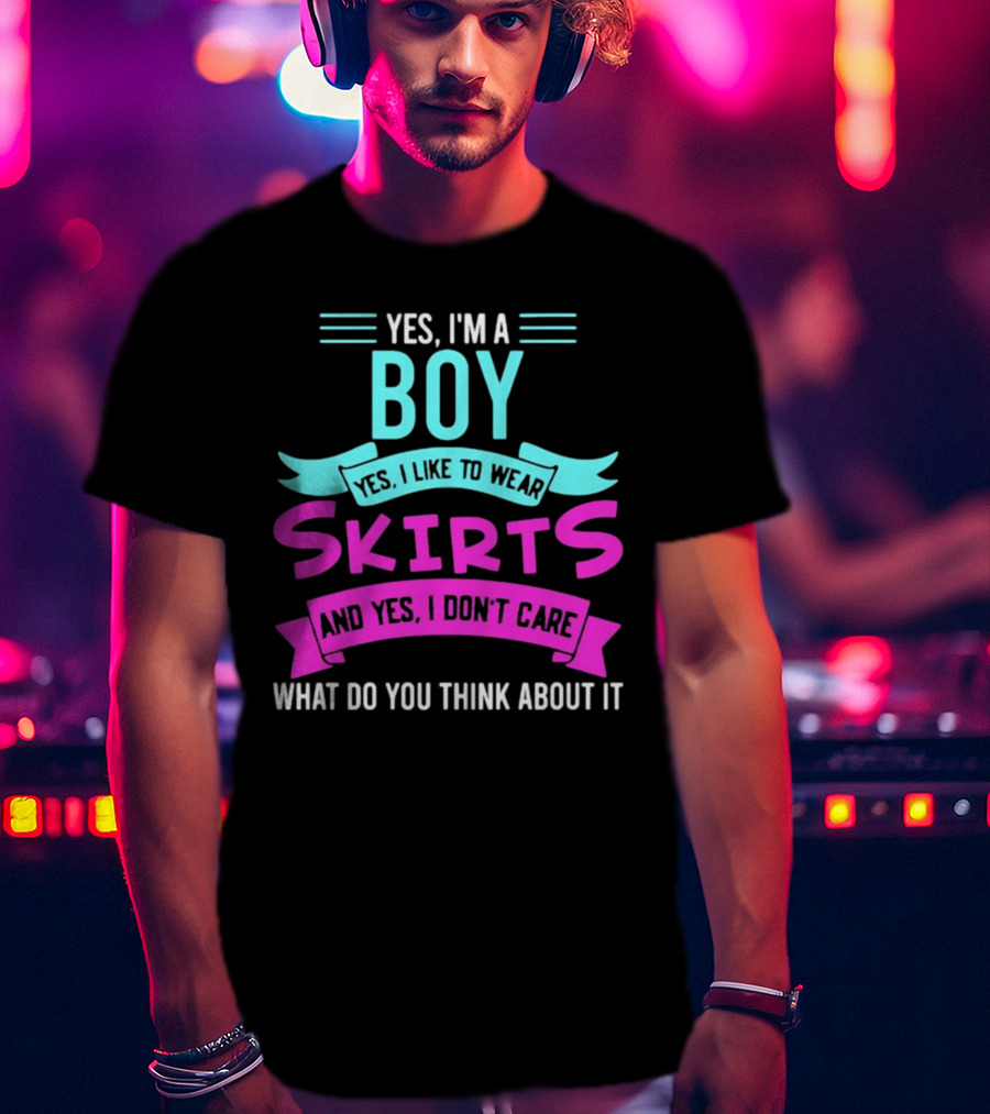 Yes I'm A Boy Yes I Like To Wear Skirts And Yes I Don't Care What Do You Think About It T-Shirt