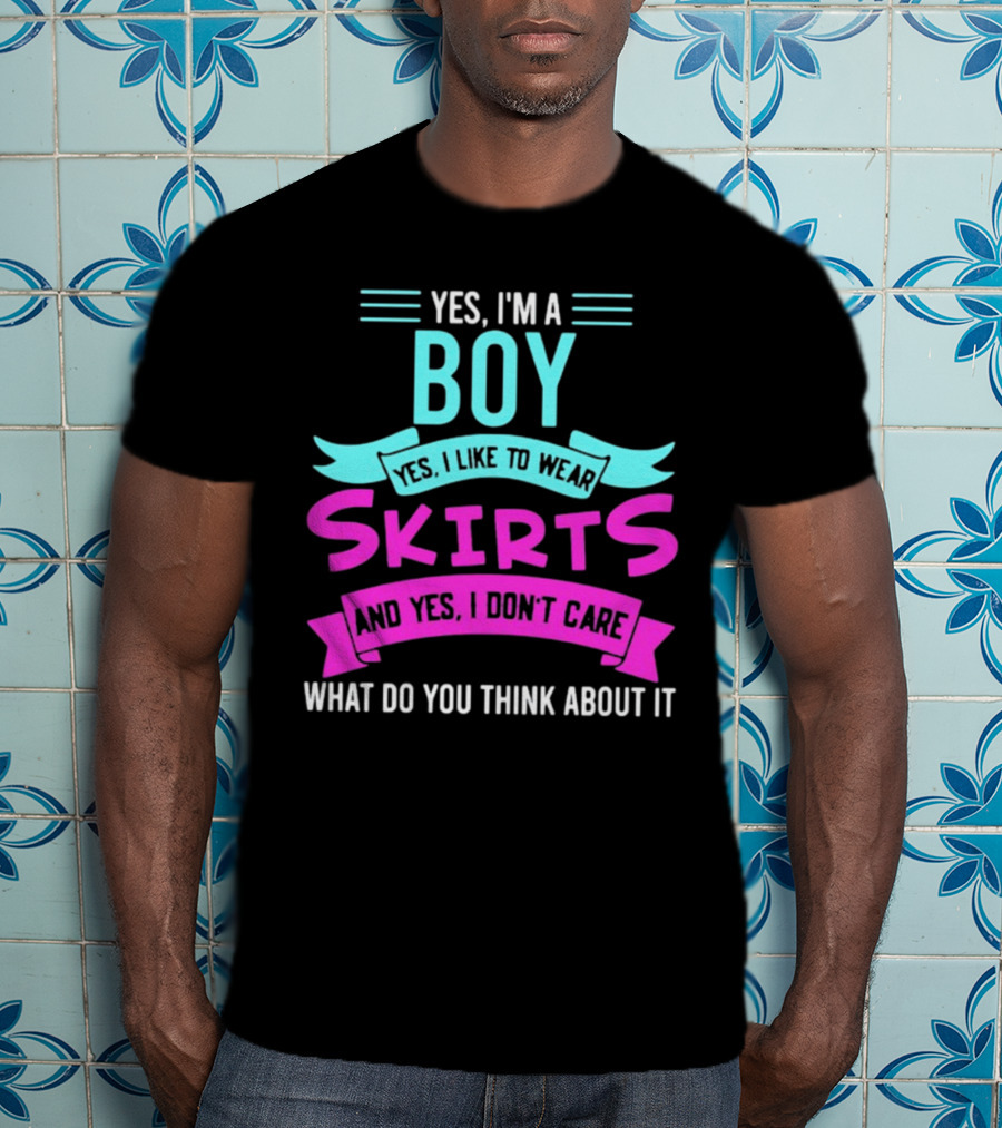 Yes I'm A Boy Yes I Like To Wear Skirts And Yes I Don't Care What Do You Think About It T-Shirt