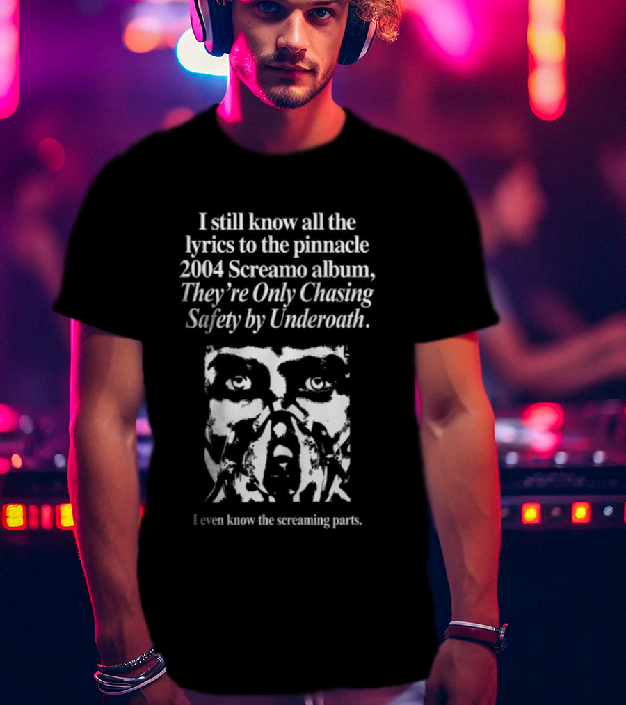 I Still Know All The Lyrics To The Pinnacle 2004 Screamo Album They're Only Chasing Safety By Underoath I Even Know The Screaming Parts T-Shirt
