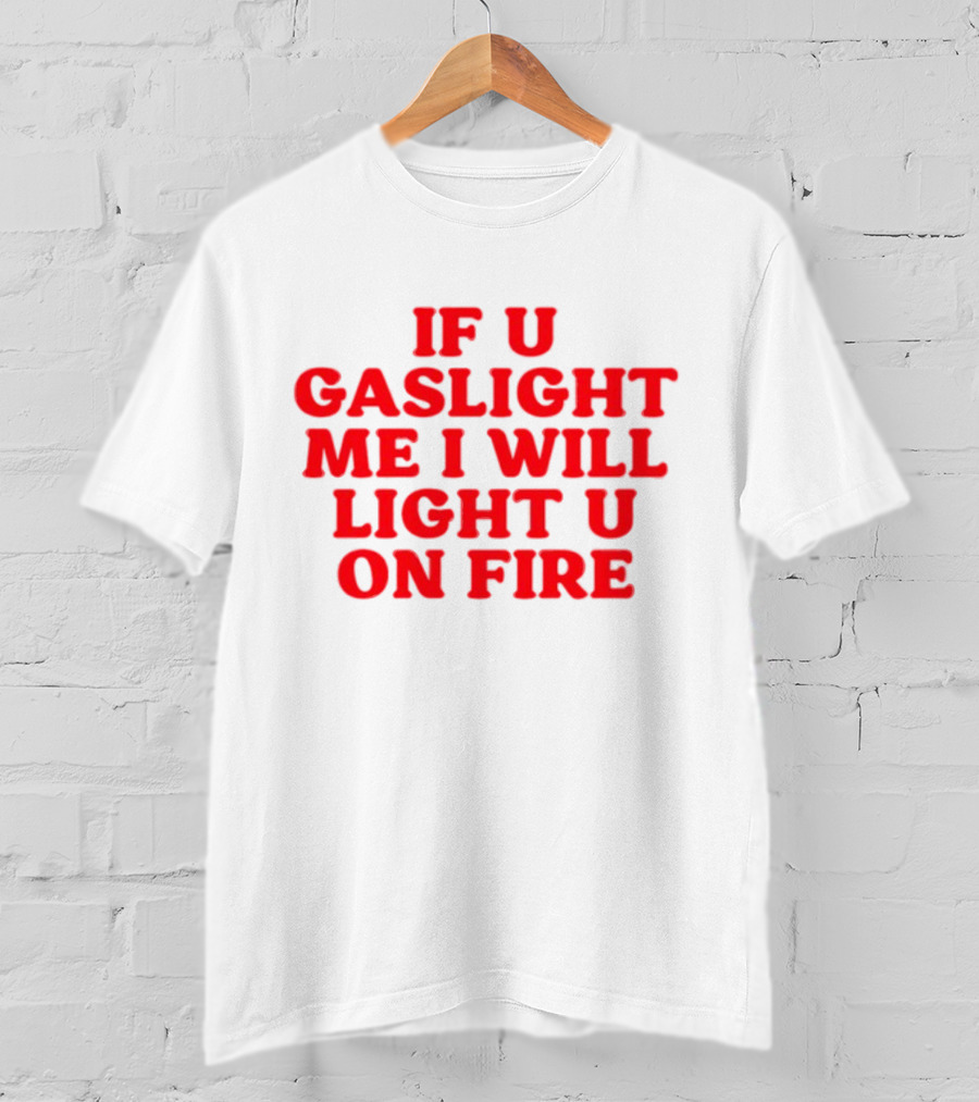 If U Gaslight Me I Will Light U On Fire Cyberwifey T-Shirt
