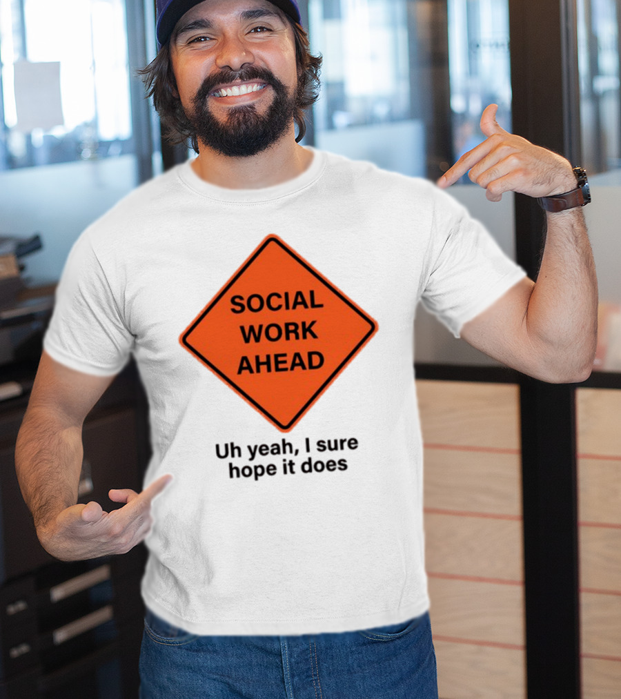 Gotfunny Social Work Ahead Sign Uh Yeah I Sure Hope It Does T-Shirt