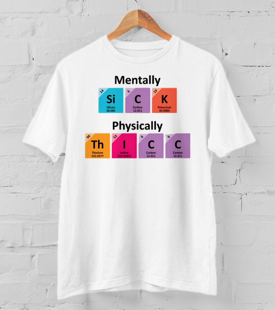 Mentally Sick Physically Thicc Periodic Table Elements Silicon Carbon Potassium Thorium Iodine Carbon Carbon T-Shirt
