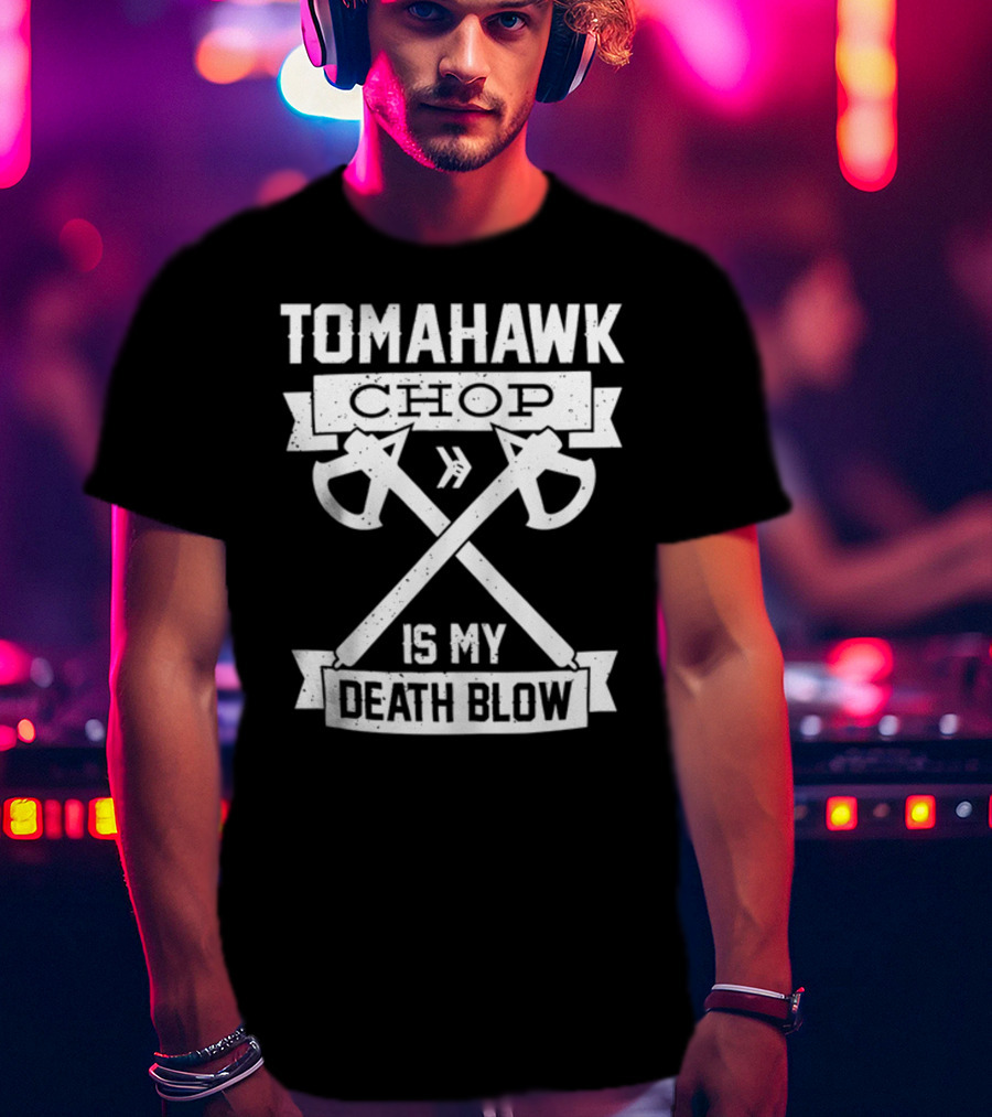Tomahawk Chop Is My Death Blow T-Shirt