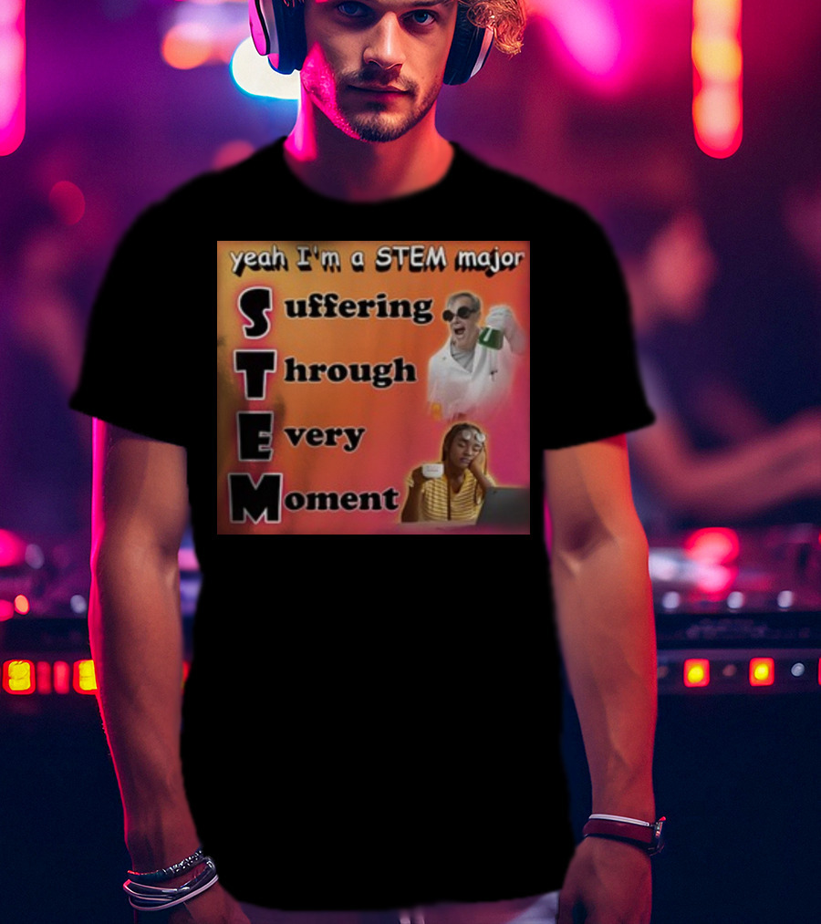 Yeah I'm A Stem Major Suffering Through Every Moment STEM College Struggle Coffee Science Humor T-Shirt