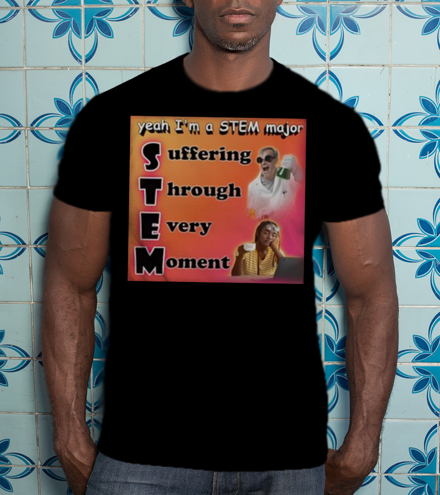 Yeah I'm A Stem Major Suffering Through Every Moment STEM College Struggle Coffee Science Humor T-Shirt