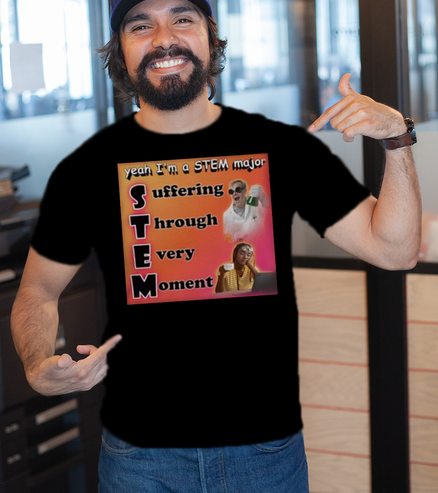 Yeah I'm A Stem Major Suffering Through Every Moment STEM College Struggle Coffee Science Humor T-Shirt