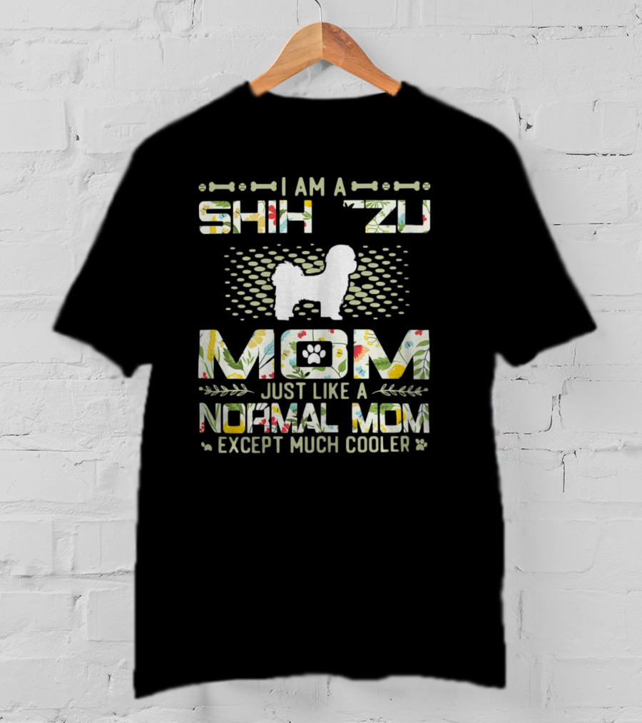 I Am A Shih Tzu Mom Just Like A Normal Mom Except Much Cooler T-Shirt