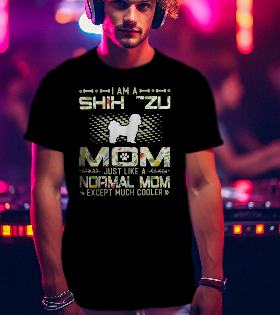 I Am A Shih Tzu Mom Just Like A Normal Mom Except Much Cooler T-Shirt