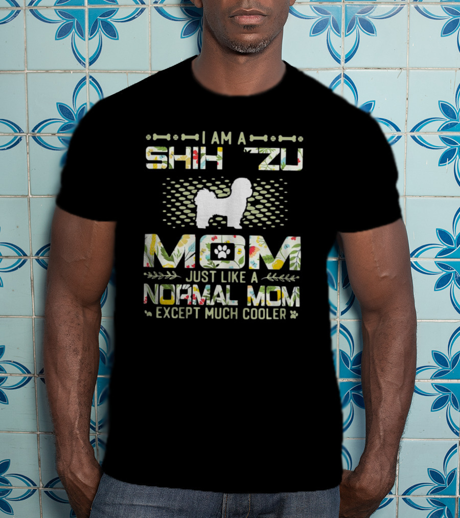 I Am A Shih Tzu Mom Just Like A Normal Mom Except Much Cooler T-Shirt