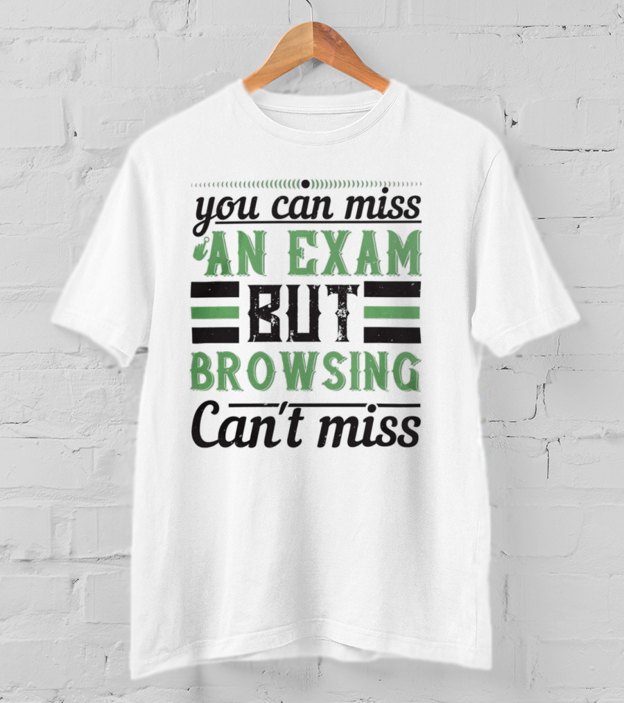 You Can Miss An Exam But Browsing Can't Miss T-Shirt