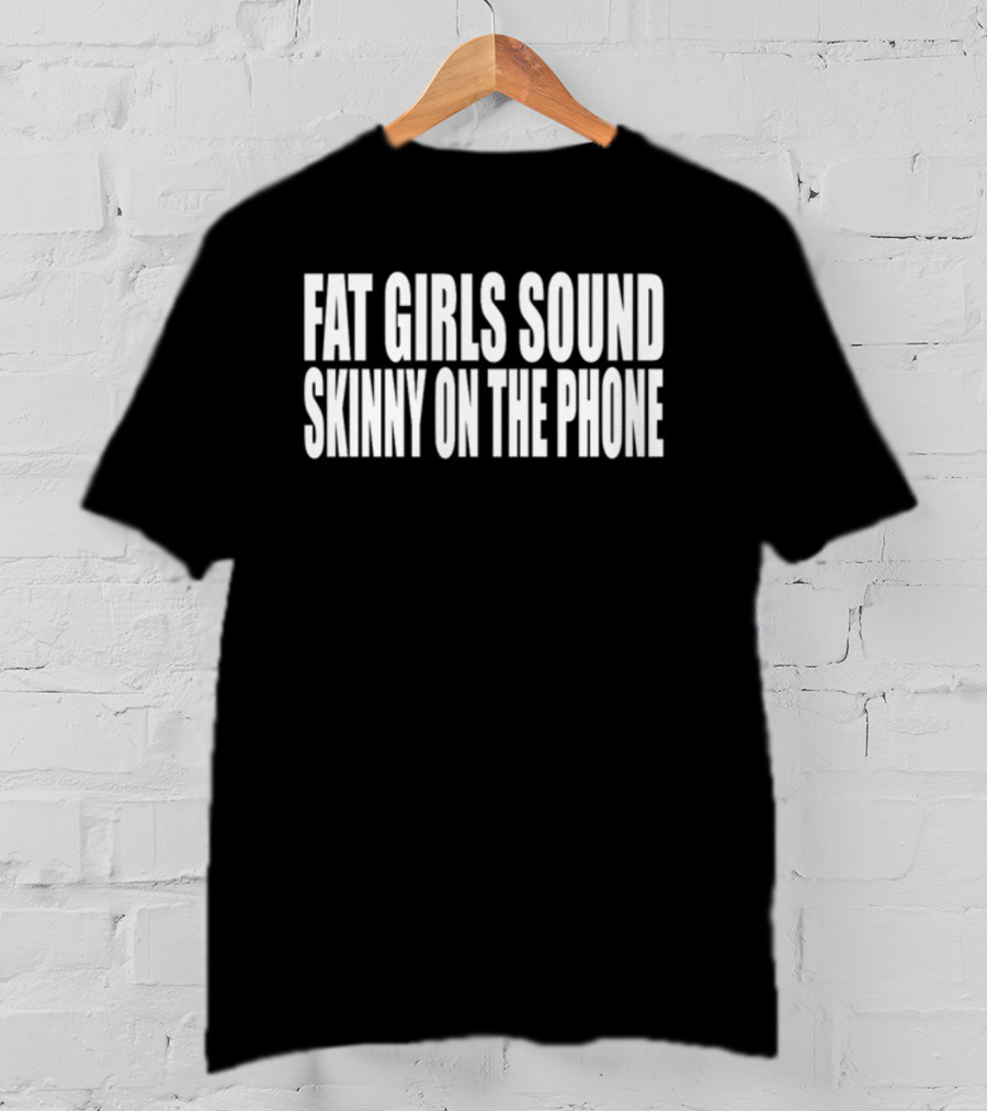 Fat Girls Sound Skinny On The Phone T-Shirt